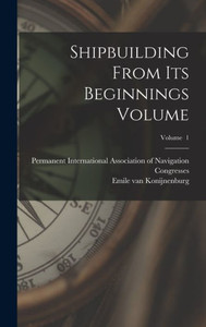 Shipbuilding From Its Beginnings Volume; Volume 1 Shipbuilding From Its Beginnings Volume; Volume 1