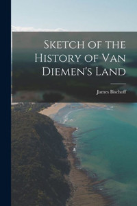 Sketch Of The History Of Van Diemen's Land Sketch Of The History Of Van Diemen's Land