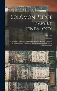 Solomon Peirce Family Genealogy; Containing A Record Of His Descendants, Also An Appendix Containing The Ancestry Of Solomon Peirce And His Wife Amity Fessenden Solomon Peirce Family Genealogy; Containing A Record Of His Descendants, Also An Appendix Containing The Ancestry Of Solomon Peirce And His Wife Amity Fessenden
