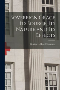 Sovereign Grace Its Source, Its Nature And Its Effects