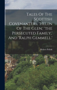 Tales Of The Scottish Covenanters, 'Helen Of The Glen, ' 'The Persecuted Family, ' And 'Ralph Gemmell.' Tales Of The Scottish Covenanters, 'Helen Of The Glen, ' 'The Persecuted Family, ' And 'Ralph Gemmell.'