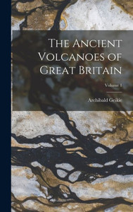 The Ancient Volcanoes Of Great Britain; Volume 1 The Ancient Volcanoes Of Great Britain; Volume 1