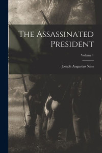 The Assassinated President; Volume 1 The Assassinated President; Volume 1