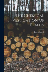 The Chemical Investigation Of Plants The Chemical Investigation Of Plants