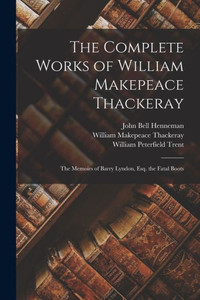 The Complete Works Of William Makepeace Thackeray: The Memoirs Of Barry Lyndon, Esq. The Fatal Boots The Complete Works Of William Makepeace Thackeray: The Memoirs Of Barry Lyndon, Esq. The Fatal Boots