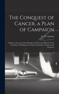 The Conquest Of Cancer, A Plan Of Campaign; Being An Account Of The Principles And Practice Hitherto Of The Treatment Of Malignant Growths By Specific Or Cancrotoxic Ferments The Conquest Of Cancer, A Plan Of Campaign; Being An Account Of The Principles And Practice Hitherto Of The Treatment Of Malignant Growths By Specific Or Cancrotoxic Ferments