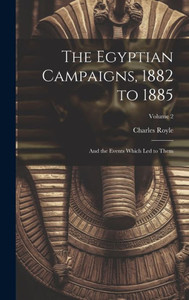 The Egyptian Campaigns, 1882 To 1885: And The Events Which Led To Them; Volume 2