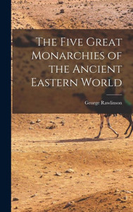 The Five Great Monarchies Of The Ancient Eastern World The Five Great Monarchies Of The Ancient Eastern World