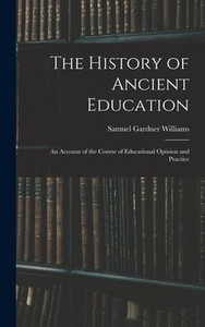 The History Of Ancient Education: An Account Of The Course Of Educational Opinion And Practice