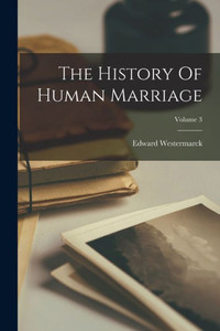The History Of Human Marriage; Volume 3 The History Of Human Marriage; Volume 3