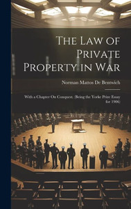 The Law Of Private Property In War: With A Chapter On Conquest. (Being The Yorke Prize Essay For 1906) The Law Of Private Property In War: With A Chapter On Conquest. (Being The Yorke Prize Essay For 1906)