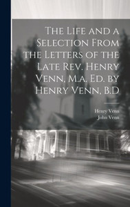 The Life And A Selection From The Letters Of The Late Rev. Henry Venn, M.A. Ed. By Henry Venn, B.D The Life And A Selection From The Letters Of The Late Rev. Henry Venn, M.A. Ed. By Henry Venn, B.D