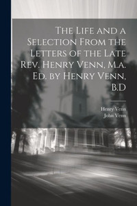 The Life And A Selection From The Letters Of The Late Rev. Henry Venn, M.A. Ed. By Henry Venn, B.D The Life And A Selection From The Letters Of The Late Rev. Henry Venn, M.A. Ed. By Henry Venn, B.D