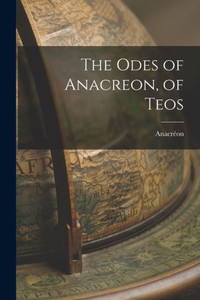 The Odes Of Anacreon, Of Teos The Odes Of Anacreon, Of Teos