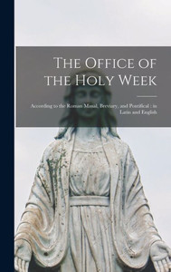 The Office Of The Holy Week: According To The Roman Missal, Breviary, And Pontifical: In Latin And English The Office Of The Holy Week: According To The Roman Missal, Breviary, And Pontifical: In Latin And English