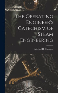 The Operating Engineer's Catechism Of Steam Engineering The Operating Engineer's Catechism Of Steam Engineering