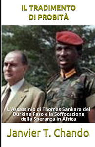 IL TRADIMENTO DI PROBITÀ: L'Assassinio di Thomas Sankara del Burkina Faso e la Soffocazione della Speranza in Africa (Italian Edition) IL TRADIMENTO DI PROBITÀ: L'Assassinio di Thomas Sankara del Burkina Faso e la Soffocazione della Speranza in Africa (Italian Edition)