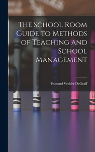 The School Room Guide To Methods Of Teaching And School Management