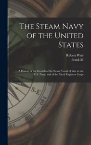 The Steam Navy Of The United States; A History Of The Growth Of The Steam Vessel Of War In The U.S. Navy, And Of The Naval Engineer Corps