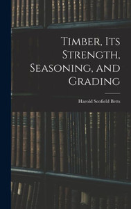 Timber, Its Strength, Seasoning, And Grading Timber, Its Strength, Seasoning, And Grading
