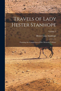 Travels Of Lady Hester Stanhope; Forming The Completion Of Her Memoirs Volume; Volume 3