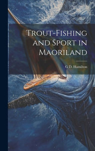 Trout-Fishing And Sport In Maoriland Trout-Fishing And Sport In Maoriland