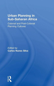 Urban Planning In Sub-Saharan Africa: Colonial And Post-Colonial Planning Cultures Urban Planning In Sub-Saharan Africa: Colonial And Post-Colonial Planning Cultures