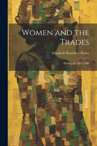 Women And The Trades: Pittsburgh, 1907-1908 Women And The Trades: Pittsburgh, 1907-1908