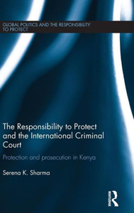 The Responsibility To Protect And The International Criminal Court: Protection And Prosecution In Kenya (Global Politics And The Responsibility To Protect) The Responsibility To Protect And The International Criminal Court: Protection And Prosecution In Kenya (Global Politics And The Responsibility To Protect)