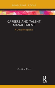 Careers And Talent Management: A Critical Perspective (Routledge Focus On Business And Management) Careers And Talent Management: A Critical Perspective (Routledge Focus On Business And Management)