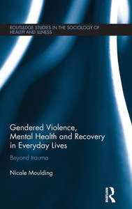 Gendered Violence, Abuse And Mental Health In Everyday Lives (Routledge Studies In The Sociology Of Health And Illness)