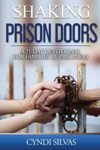 Shaking Prison Doors: A 21-Day Devotional For Families Of Prisoners Shaking Prison Doors: A 21-Day Devotional For Families Of Prisoners