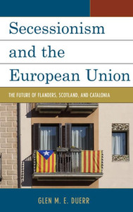 Secessionism And The European Union: The Future Of Flanders, Scotland, And Catalonia Secessionism And The European Union: The Future Of Flanders, Scotland, And Catalonia
