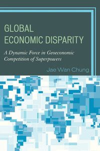 Global Economic Disparity: A Dynamic Force In Geoeconomic Competition Of Superpowers Global Economic Disparity: A Dynamic Force In Geoeconomic Competition Of Superpowers