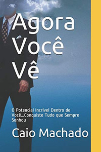 Agora Você Vê: O Potencial Incrível Dentro de Você...Conquiste Tudo que Sempre Sonhou (Portuguese Edition)