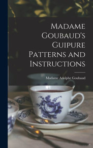 Madame Goubaud's Guipure Patterns And Instructions