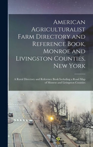 American Agriculturalist Farm Directory And Reference Book, Monroe And Livingston Counties, New York: A Rural Directory And Reference Book Including A Road Map Of Monroe And Livingston Counties American Agriculturalist Farm Directory And Reference Book, Monroe And Livingston Counties, New York: A Rural Directory And Reference Book Including A Road Map Of Monroe And Livingston Counties