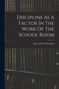 Discipline As A Factor In The Work Of The School Room Discipline As A Factor In The Work Of The School Room