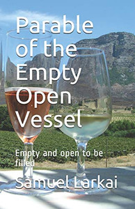 Parable of the Empty Open Vessel: Empty and open to be filled Parable of the Empty Open Vessel: Empty and open to be filled