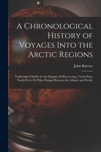 A Chronological History Of Voyages Into The Arctic Regions: Undertaken Chiefly For The Purpose Of Discovering A North-East, North-West, Or Polar Passage Between The Atlantic And Pacific A Chronological History Of Voyages Into The Arctic Regions: Undertaken Chiefly For The Purpose Of Discovering A North-East, North-West, Or Polar Passage Between The Atlantic And Pacific