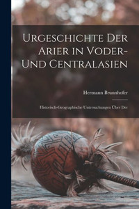 Urgeschichte Der Arier In Voder- Und Centralasien: Historisch-Geographische Untersuchungen Über Der (German Edition) Urgeschichte Der Arier In Voder- Und Centralasien: Historisch-Geographische Untersuchungen Über Der (German Edition)
