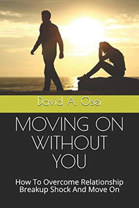 MOVING ON WITHOUT YOU: How To Overcome Relationship Breakup Shock And Move On