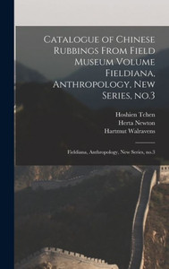 Catalogue Of Chinese Rubbings From Field Museum Volume Fieldiana, Anthropology, New Series, No.3: Fieldiana, Anthropology, New Series, No.3 Catalogue Of Chinese Rubbings From Field Museum Volume Fieldiana, Anthropology, New Series, No.3: Fieldiana, Anthropology, New Series, No.3