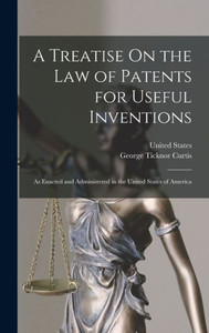 A Treatise On The Law Of Patents For Useful Inventions: As Enacted And Administered In The United States Of America