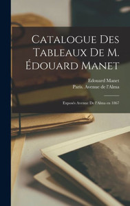 Catalogue Des Tableaux De M. Édouard Manet: Exposés Avenue De L'Alma En 1867 (French Edition) Catalogue Des Tableaux De M. Édouard Manet: Exposés Avenue De L'Alma En 1867 (French Edition)