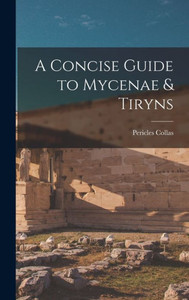 A Concise Guide To Mycenae & Tiryns A Concise Guide To Mycenae & Tiryns