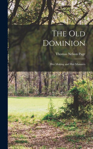 The Old Dominion; Her Making And Her Manners The Old Dominion; Her Making And Her Manners