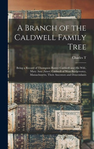 A Branch Of The Caldwell Family Tree: Being A Record Of Thompson Baxter Caldwell And His Wife, Mary Ann (Ames) Caldwell Of West Bridgewater, Massachusetts, Their Ancestors And Descendants A Branch Of The Caldwell Family Tree: Being A Record Of Thompson Baxter Caldwell And His Wife, Mary Ann (Ames) Caldwell Of West Bridgewater, Massachusetts, Their Ancestors And Descendants