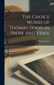 The Choice Works Of Thomas Hood In Prose And Verse The Choice Works Of Thomas Hood In Prose And Verse