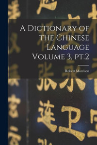 A Dictionary Of The Chinese Language Volume 3, Pt.2 A Dictionary Of The Chinese Language Volume 3, Pt.2